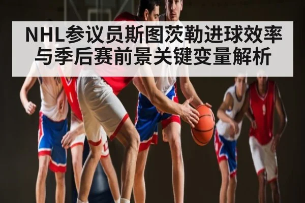 NHL参议员斯图茨勒进球效率与季后赛前景关键变量解析